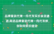 品牌童装代理一件代发实价拿货通道,商洛品牌童装代理一件代发教你如何低价提货