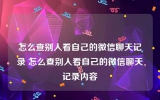 怎么查别人看自己的微信聊天记录 怎么查别人看自己的微信聊天记录内容