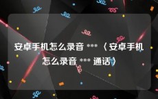 安卓手机怎么录音 *** 〈安卓手机怎么录音 *** 通话〉