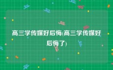 高三学传媒好后悔(高三学传媒好后悔了)