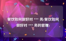 餐饮如何做好对 *** 务(餐饮如何做好对 *** 务的管理)