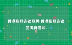 香港甜品连锁品牌(香港甜品连锁品牌有哪些)