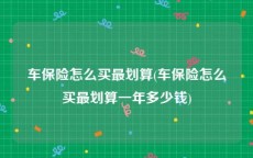 车保险怎么买最划算(车保险怎么买最划算一年多少钱)