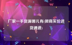 厂家一手货源哪儿有(微商实价进货通道)