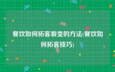 餐饮如何拓客裂变的方法(餐饮如何拓客技巧)