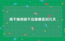 用干燥剂做干花需要密封几天
