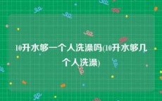 10升水够一个人洗澡吗(10升水够几个人洗澡)
