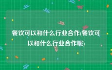 餐饮可以和什么行业合作(餐饮可以和什么行业合作呢)