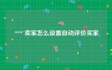  *** 卖家怎么设置自动评价买家