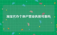 淘宝代办个体户营业执照可靠吗