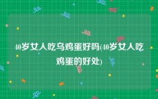 40岁女人吃乌鸡蛋好吗(40岁女人吃鸡蛋的好处)