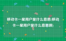 移动卡一星用户是什么意思(移动卡一星用户是什么意思啊)