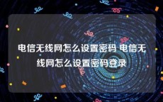 电信无线网怎么设置密码 电信无线网怎么设置密码登录