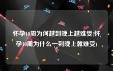 怀孕10周为何越到晚上越难受(怀孕10周为什么一到晚上就难受)