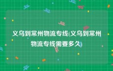 义乌到常州物流专线(义乌到常州物流专线需要多久)