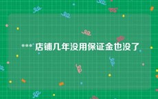  *** 店铺几年没用保证金也没了