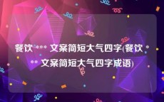 餐饮 *** 文案简短大气四字(餐饮 *** 文案简短大气四字成语)