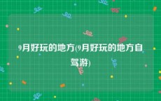 9月好玩的地方(9月好玩的地方自驾游)