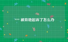  *** 被异地起诉了怎么办