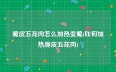 脆皮五花肉怎么加热变脆(如何加热脆皮五花肉)