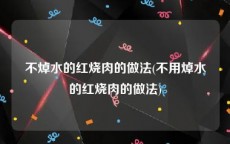 不焯水的红烧肉的做法(不用焯水的红烧肉的做法)