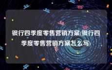 银行四季度零售营销方案(银行四季度零售营销方案怎么写)
