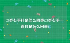 24岁右手抖是怎么回事(25岁右手一直抖是怎么回事)