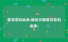 普洱茶的由来(瑞贡天朝普洱茶的由来)