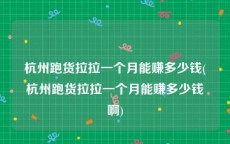 杭州跑货拉拉一个月能赚多少钱(杭州跑货拉拉一个月能赚多少钱啊)