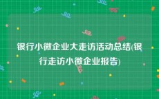 银行小微企业大走访活动总结(银行走访小微企业报告)