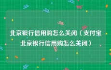 北京银行信用购怎么关闭〈支付宝北京银行信用购怎么关闭〉