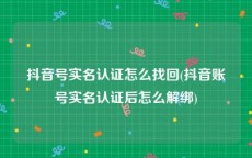 抖音号实名认证怎么找回(抖音账号实名认证后怎么解绑)