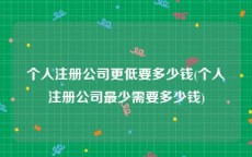 个人注册公司更低要多少钱(个人注册公司最少需要多少钱)