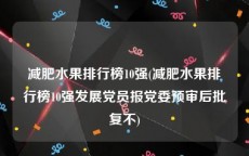 减肥水果排行榜10强(减肥水果排行榜10强发展党员报党委预审后批复不)