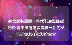 微信童装货源一件代发加盟提货路径,南宁微信童装货源一件代发告诉你怎样批发价拿货