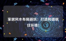 家居风水布局避坑：打造和谐居住环境！