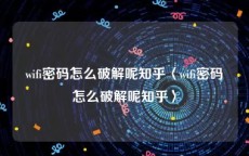 wifi密码怎么破解呢知乎〈wifi密码怎么破解呢知乎〉