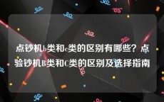 点钞机b类和c类的区别有哪些？点验钞机B类和C类的区别及选择指南