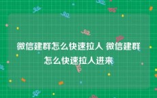 微信建群怎么快速拉人 微信建群怎么快速拉人进来