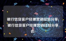 银行信贷客户经理营销经验分享(银行信贷客户经理营销经验分享会)