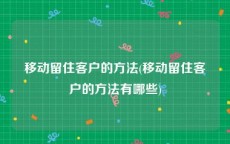 移动留住客户的方法(移动留住客户的方法有哪些)