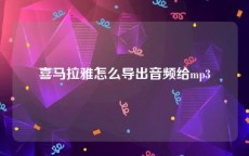 喜马拉雅怎么导出音频给mp3