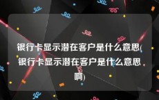 银行卡显示潜在客户是什么意思(银行卡显示潜在客户是什么意思啊)