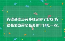 肯德基麦当劳必胜客哪个好吃(肯德基麦当劳必胜客哪个好吃一点)