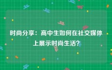 时尚分享：高中生如何在社交媒体上展示时尚生活？