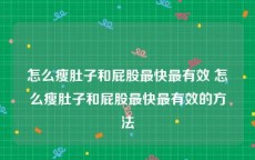 怎么瘦肚子和屁股最快最有效 怎么瘦肚子和屁股最快最有效的方法