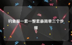 钓鱼服一套一整套最简单三个步骤