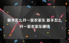 新手怎么开一家农家乐 新手怎么开一家农家乐赚钱