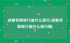 成都农商银行是什么银行(成都农商银行是什么银行啊)