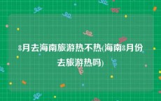 8月去海南旅游热不热(海南8月份去旅游热吗)
